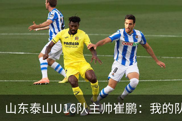 山东泰山U16队主帅崔鹏：我的队伍里 没有理所当然