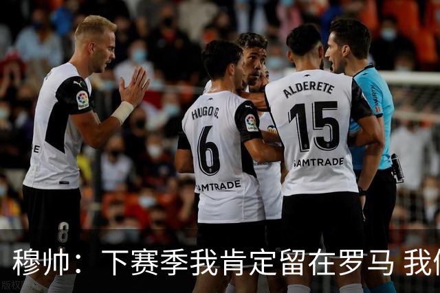 穆帅：下赛季我肯定留在罗马 我们能拿欧冠席位