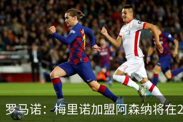 罗马诺：梅里诺加盟阿森纳将在24到48个小时内HWG